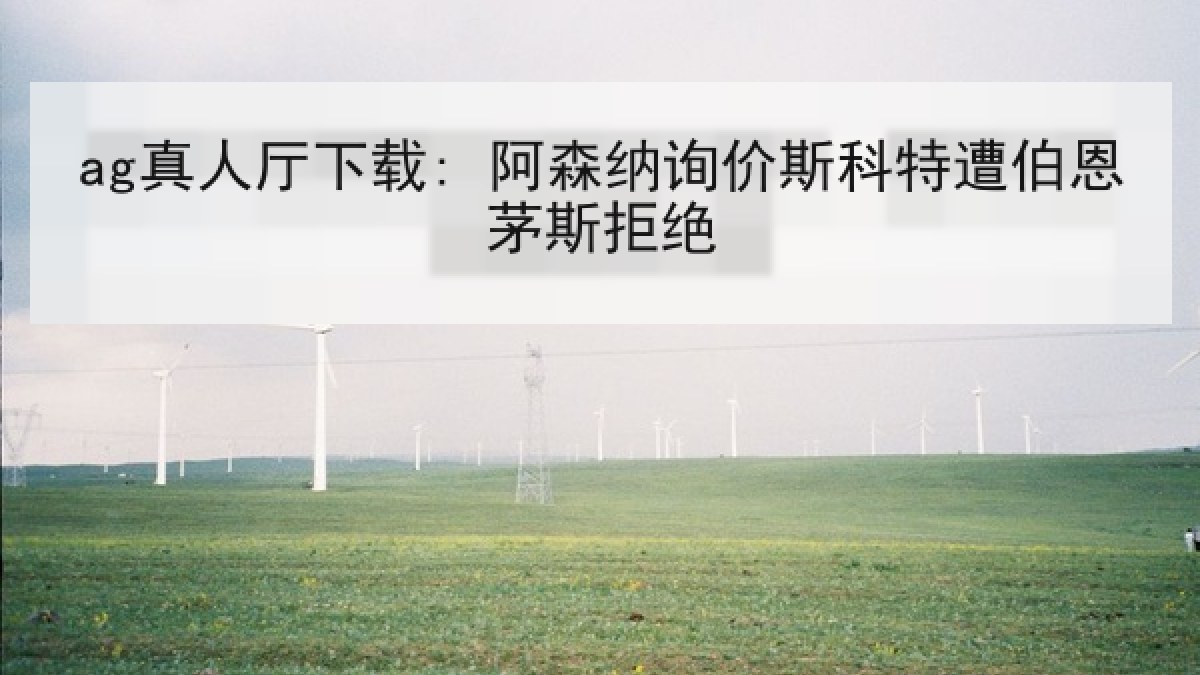 ag真人厅下载: 阿森纳询价斯科特遭伯恩茅斯拒绝