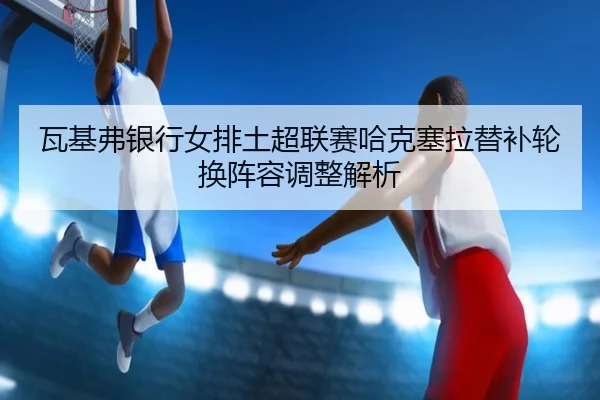 wa-ji-fu-yin-hang-nv-pai-tu-chao-lian-sai-ha-ke-sai-la-ti-bu-lun-huan-zhen-rong-tiao-zheng-jie-xi-2-519.jpg