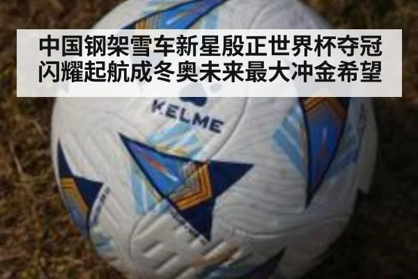 中国钢架雪车新星殷正世界杯夺冠闪耀起航成冬奥未来最大冲金希望