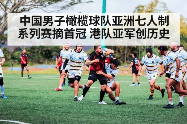 中国男子橄榄球队亚洲七人制系列赛摘首冠 港队亚军创历史