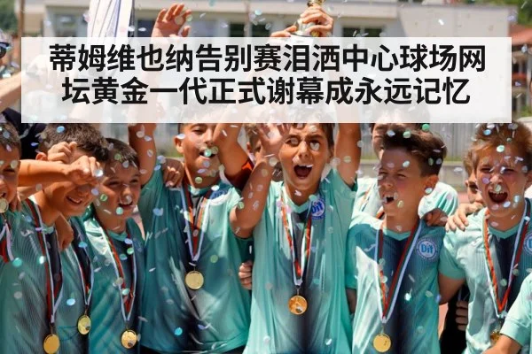 蒂姆维也纳告别赛泪洒中心球场网坛黄金一代正式谢幕成永远记忆