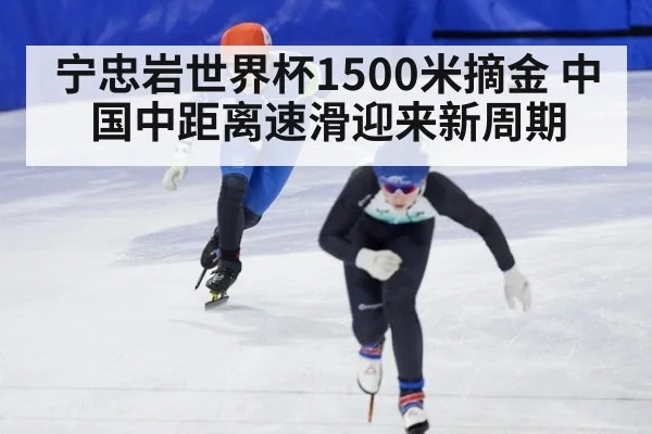 宁忠岩世界杯1500米摘金 中国中距离速滑迎来新周期